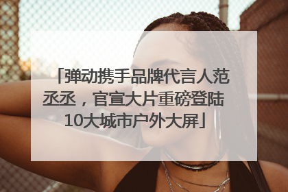 弹动携手品牌代言人范丞丞，官宣大片重磅登陆10大城市户外大屏