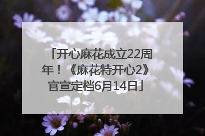 开心麻花成立22周年！《麻花特开心2》官宣定档6月14日