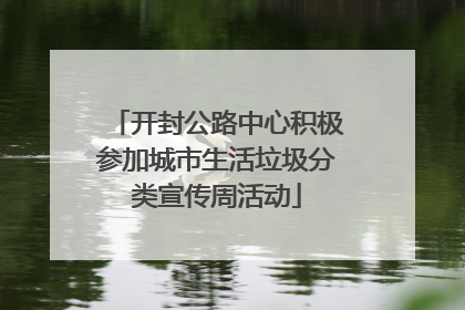 开封公路中心积极参加城市生活垃圾分类宣传周活动