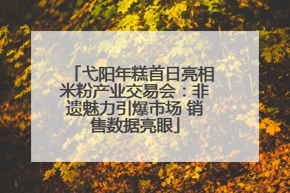 弋阳年糕首日亮相米粉产业交易会：非遗魅力引爆市场 销售数据亮眼