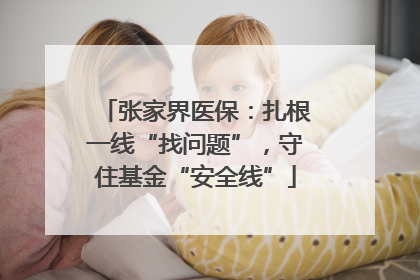 张家界医保：扎根一线“找问题”，守住基金“安全线”