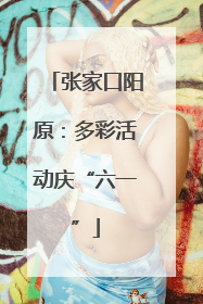张家口阳原：多彩活动庆“六一”