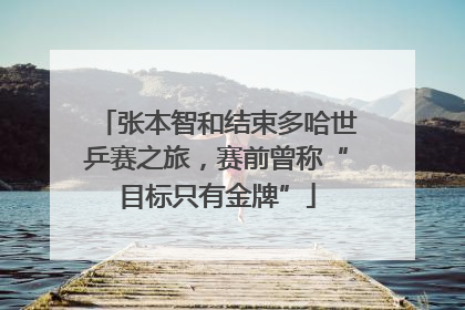 张本智和结束多哈世乒赛之旅，赛前曾称“目标只有金牌”