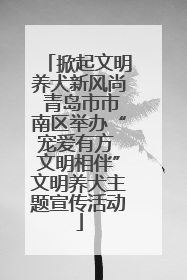 掀起文明养犬新风尚 青岛市市南区举办“宠爱有方 文明相伴”文明养犬主题宣传活动