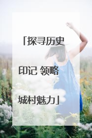 探寻历史印记 领略城村魅力