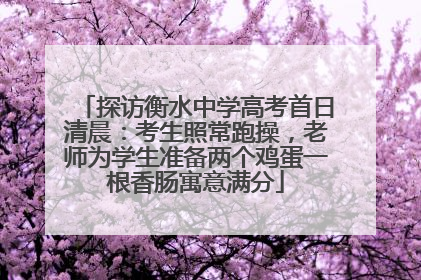 探访衡水中学高考首日清晨：考生照常跑操，老师为学生准备两个鸡蛋一根香肠寓意满分