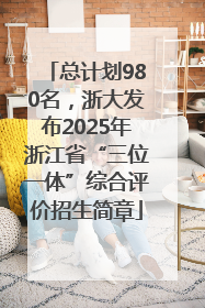 总计划980名，浙大发布2025年浙江省“三位一体”综合评价招生简章