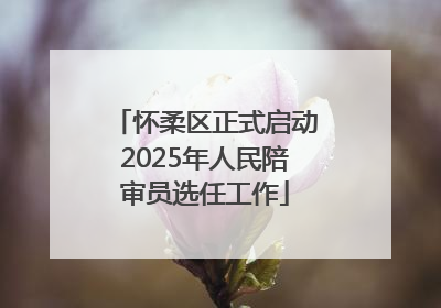 怀柔区正式启动2025年人民陪审员选任工作