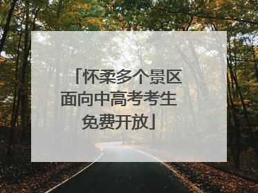 怀柔多个景区面向中高考考生免费开放