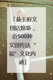 恭王府文创店焕新，近500种文创传达“福”文化内涵