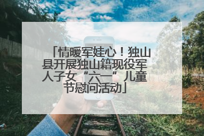 情暖军娃心！独山县开展独山籍现役军人子女“六一”儿童节慰问活动