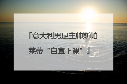 意大利男足主帅斯帕莱蒂“自宣下课”