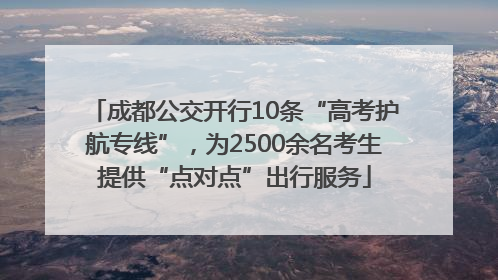 成都公交开行10条“高考护航专线”，为2500余名考生提供“点对点”出行服务