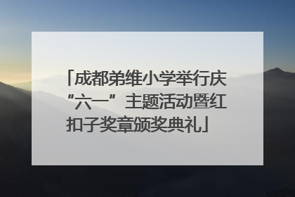成都弟维小学举行庆“六一”主题活动暨红扣子奖章颁奖典礼