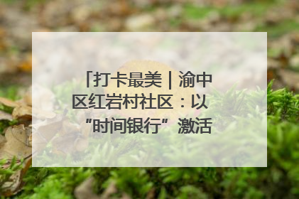 打卡最美｜渝中区红岩村社区：以“时间银行”激活垃圾分类新动能