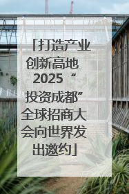 打造产业创新高地 2025“投资成都”全球招商大会向世界发出邀约