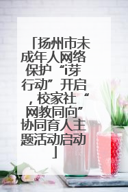扬州市未成年人网络保护“i芽行动”开启，校家社“网教同向”协同育人主题活动启动
