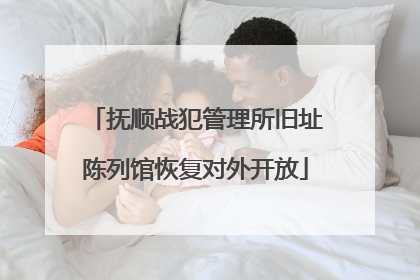 抚顺战犯管理所旧址陈列馆恢复对外开放