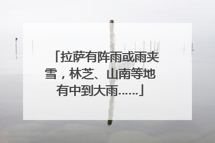 拉萨有阵雨或雨夹雪，林芝、山南等地有中到大雨……