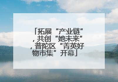 拓展“产业链”，共创“她未来”，普陀区“菁英好物市集”开幕