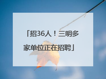 招36人！三明多家单位正在招聘