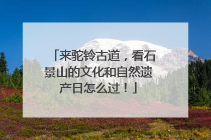 来驼铃古道，看石景山的文化和自然遗产日怎么过！