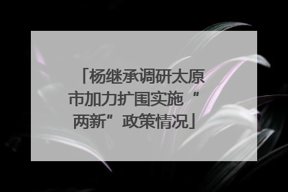 杨继承调研太原市加力扩围实施“两新”政策情况