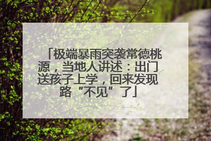 极端暴雨突袭常德桃源，当地人讲述：出门送孩子上学，回来发现路“不见”了