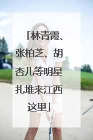林青霞、张柏芝、胡杏儿等明星扎堆来江西这里