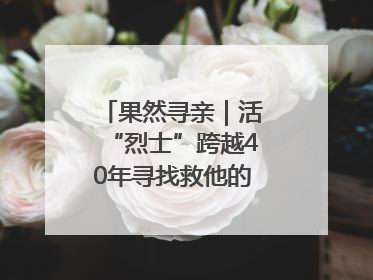 果然寻亲｜活“烈士”跨越40年寻找救他的山东女护士