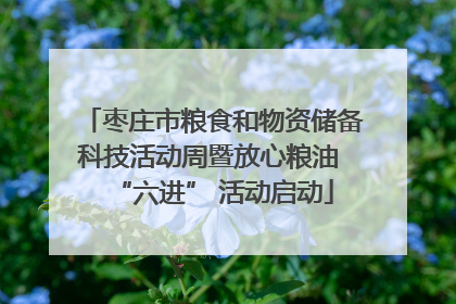 枣庄市粮食和物资储备科技活动周暨放心粮油 “六进” 活动启动