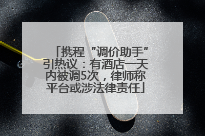 携程“调价助手”引热议：有酒店一天内被调5次，律师称平台或涉法律责任