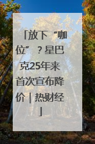 放下“咖位”？星巴克25年来首次宣布降价｜热财经