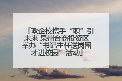 政企校携手“职”引未来 泉州台商投资区举办“书记主任送岗留才进校园”活动