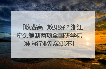 收费高=效果好？浙江牵头编制两项全国研学标准向行业乱象说不
