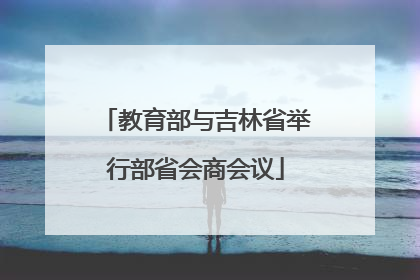 教育部与吉林省举行部省会商会议