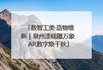 数智工美·造物维新｜泉州漆线雕万象 AR数字焕千秋