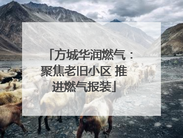 方城华润燃气：聚焦老旧小区 推进燃气报装