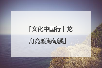文化中国行丨龙舟竞渡海甸溪