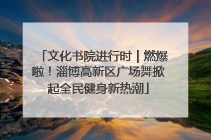 文化书院进行时｜燃爆啦！淄博高新区广场舞掀起全民健身新热潮