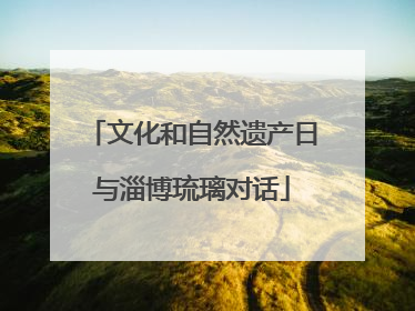 文化和自然遗产日与淄博琉璃对话
