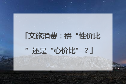 文旅消费：拼“性价比”还是“心价比”？