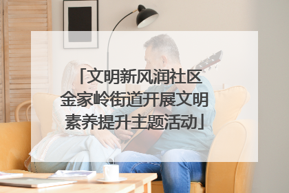 文明新风润社区 金家岭街道开展文明素养提升主题活动