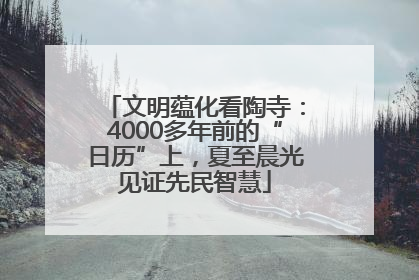 文明蕴化看陶寺：4000多年前的“日历”上，夏至晨光见证先民智慧