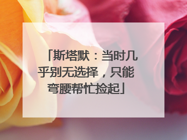 斯塔默：当时几乎别无选择，只能弯腰帮忙捡起