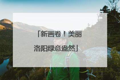 新画卷！美丽洛阳绿意盎然
