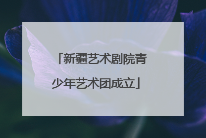 新疆艺术剧院青少年艺术团成立