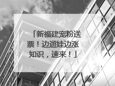 新福建宠粉送票！边遛娃边涨知识，速来！