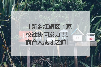 新乡红旗区：家校社协同发力 共商育人成才之道