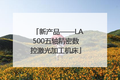 新产品——LA500五轴精密数控激光加工机床